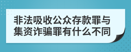 非法吸收公众存款罪与集资诈骗罪有什么不同