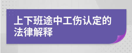 上下班途中工伤认定的法律解释