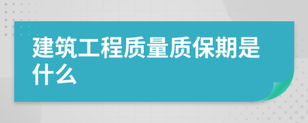 建筑工程质量质保期是什么