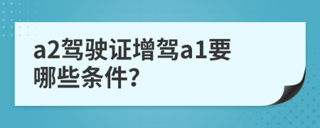 a2驾驶证增驾a1要哪些条件？