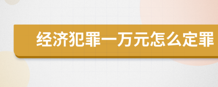 经济犯罪一万元怎么定罪