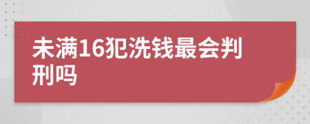 未满16犯洗钱最会判刑吗