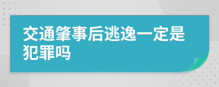 交通肇事后逃逸一定是犯罪吗