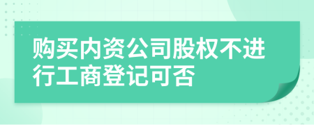 购买内资公司股权不进行工商登记可否