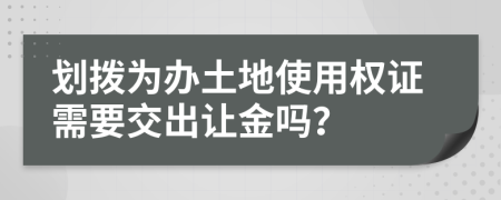 划拨为办土地使用权证需要交出让金吗？