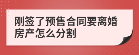 刚签了预售合同要离婚房产怎么分割