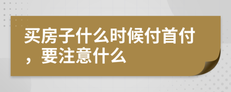 买房子什么时候付首付，要注意什么