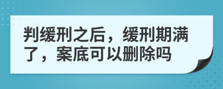 判缓刑之后，缓刑期满了，案底可以删除吗
