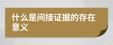 什么是间接证据的存在意义