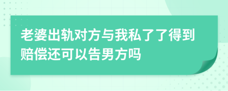 老婆出轨对方与我私了了得到赔偿还可以告男方吗