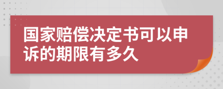 国家赔偿决定书可以申诉的期限有多久
