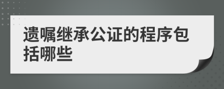 遗嘱继承公证的程序包括哪些