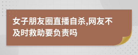 女子朋友圈直播自杀,网友不及时救助要负责吗