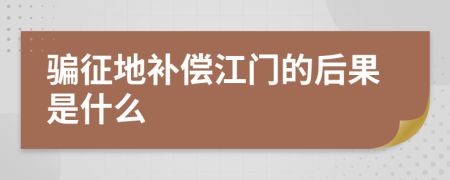 骗征地补偿江门的后果是什么