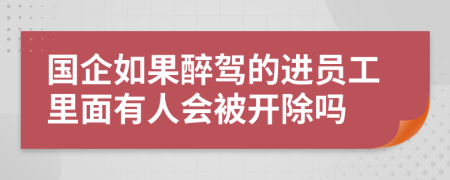 国企如果醉驾的进员工里面有人会被开除吗