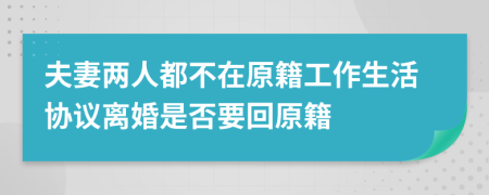 夫妻两人都不在原籍工作生活协议离婚是否要回原籍