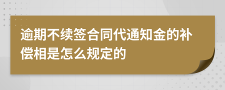 逾期不续签合同代通知金的补偿相是怎么规定的