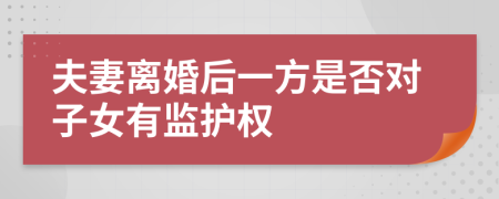 夫妻离婚后一方是否对子女有监护权