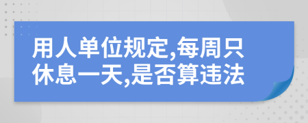 用人单位规定,每周只休息一天,是否算违法