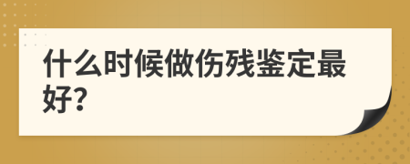 什么时候做伤残鉴定最好？