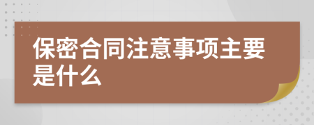 保密合同注意事项主要是什么