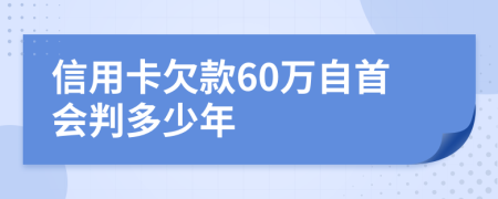 信用卡欠款60万自首会判多少年