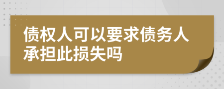 债权人可以要求债务人承担此损失吗