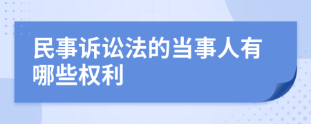 民事诉讼法的当事人有哪些权利