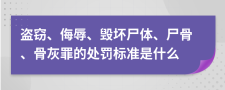 盗窃、侮辱、毁坏尸体、尸骨、骨灰罪的处罚标准是什么