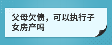 父母欠债，可以执行子女房产吗