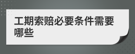 工期索赔必要条件需要哪些