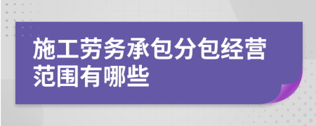 施工劳务承包分包经营范围有哪些