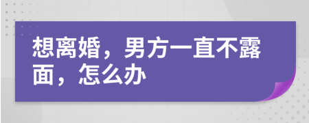 想离婚，男方一直不露面，怎么办