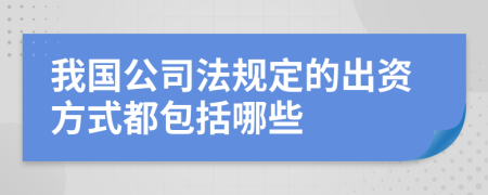 我国公司法规定的出资方式都包括哪些