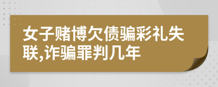 女子赌博欠债骗彩礼失联,诈骗罪判几年