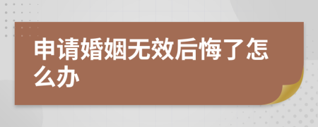 申请婚姻无效后悔了怎么办