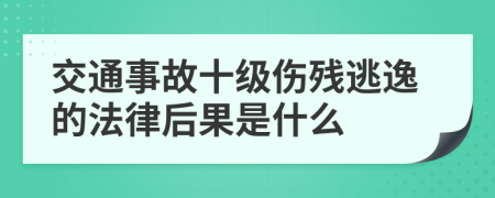 交通事故十级伤残逃逸的法律后果是什么