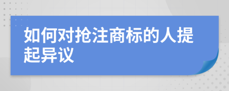 如何对抢注商标的人提起异议