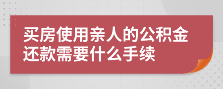 买房使用亲人的公积金还款需要什么手续