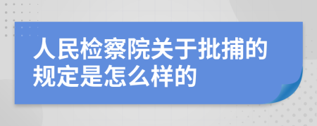 人民检察院关于批捕的规定是怎么样的