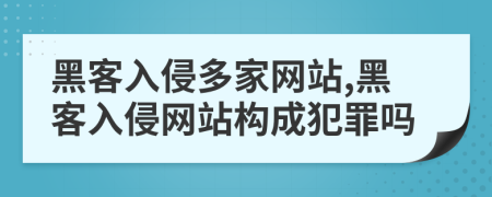 黑客入侵多家网站,黑客入侵网站构成犯罪吗