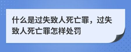 什么是过失致人死亡罪，过失致人死亡罪怎样处罚