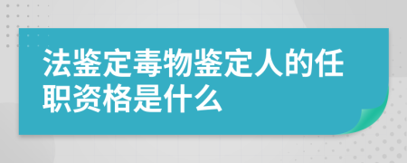 法鉴定毒物鉴定人的任职资格是什么