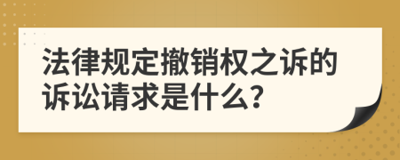 法律规定撤销权之诉的诉讼请求是什么？