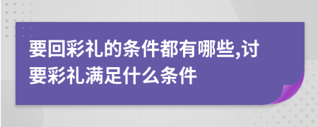 要回彩礼的条件都有哪些,讨要彩礼满足什么条件