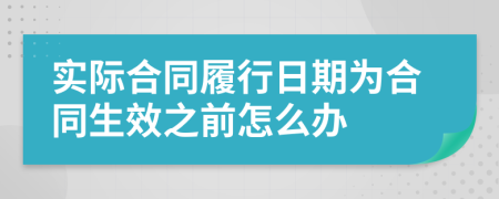 实际合同履行日期为合同生效之前怎么办