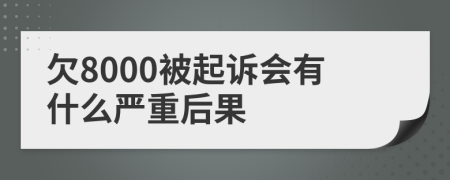 欠8000被起诉会有什么严重后果