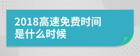2018高速免费时间是什么时候