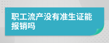 职工流产没有准生证能报销吗