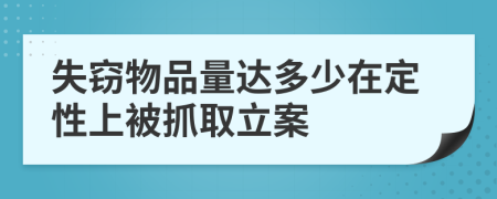 失窃物品量达多少在定性上被抓取立案